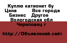 Куплю катионит бу › Цена ­ 100 - Все города Бизнес » Другое   . Вологодская обл.,Череповец г.